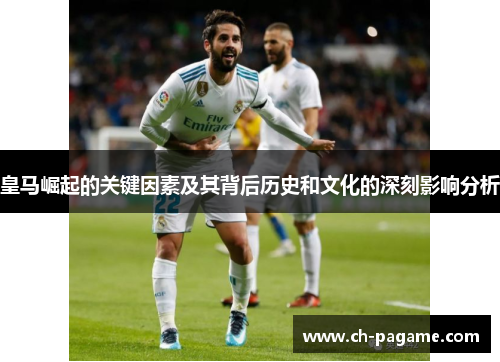 皇马崛起的关键因素及其背后历史和文化的深刻影响分析