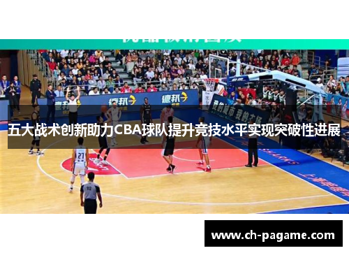 五大战术创新助力CBA球队提升竞技水平实现突破性进展 五大战术创新助力CBA球队提升竞技水平实现突破性进展