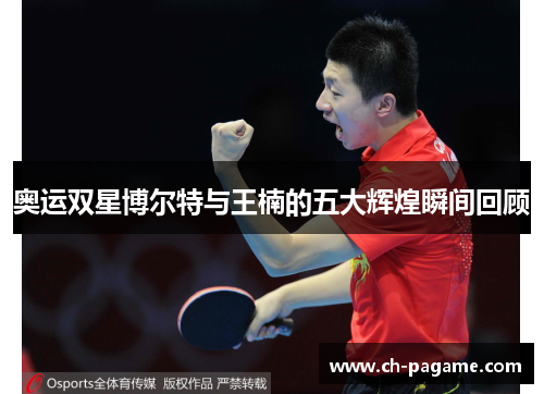 奥运双星博尔特与王楠的五大辉煌瞬间回顾
