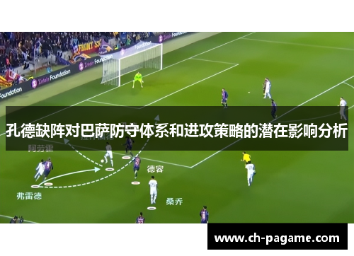 孔德缺阵对巴萨防守体系和进攻策略的潜在影响分析