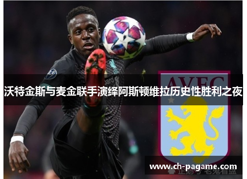 沃特金斯与麦金联手演绎阿斯顿维拉历史性胜利之夜