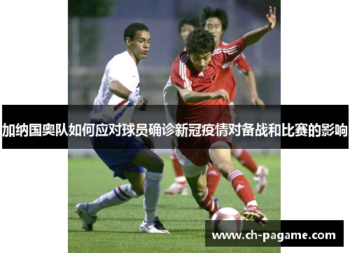 加纳国奥队如何应对球员确诊新冠疫情对备战和比赛的影响