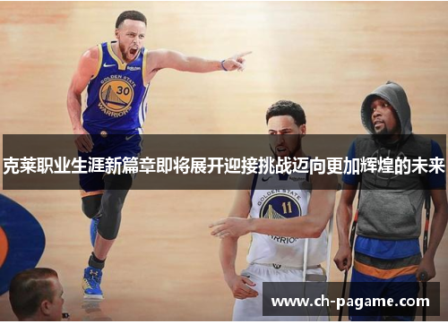 克莱职业生涯新篇章即将展开迎接挑战迈向更加辉煌的未来