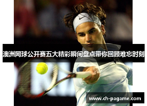 澳洲网球公开赛五大精彩瞬间盘点带你回顾难忘时刻