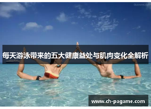 每天游泳带来的五大健康益处与肌肉变化全解析