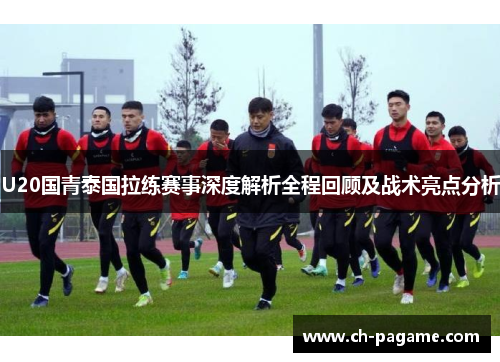 U20国青泰国拉练赛事深度解析全程回顾及战术亮点分析