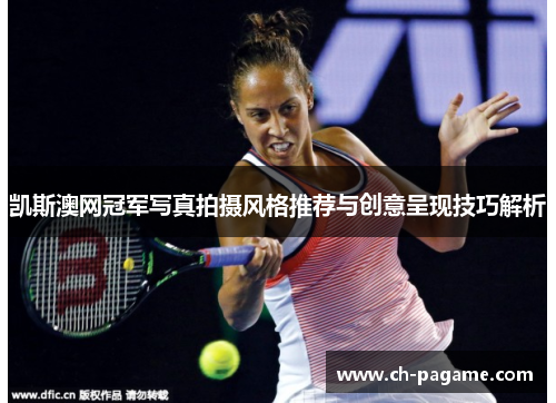 凯斯澳网冠军写真拍摄风格推荐与创意呈现技巧解析