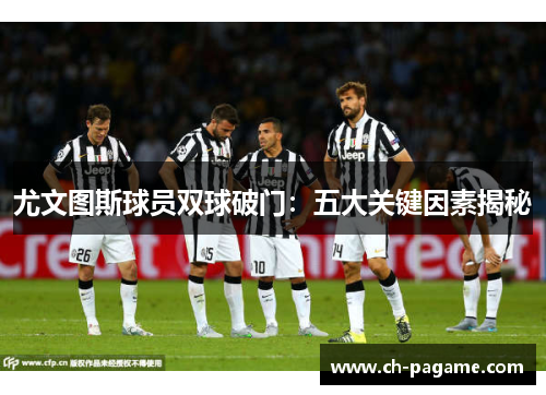 尤文图斯球员双球破门：五大关键因素揭秘