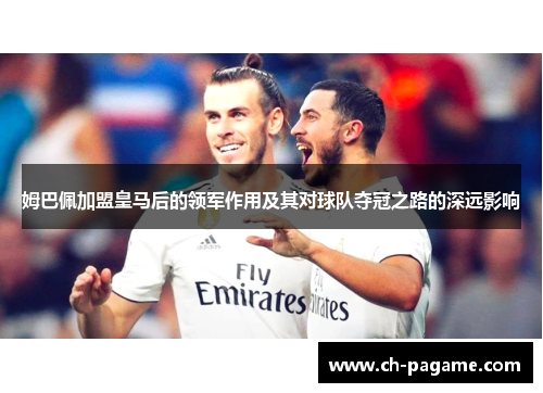 姆巴佩加盟皇马后的领军作用及其对球队夺冠之路的深远影响