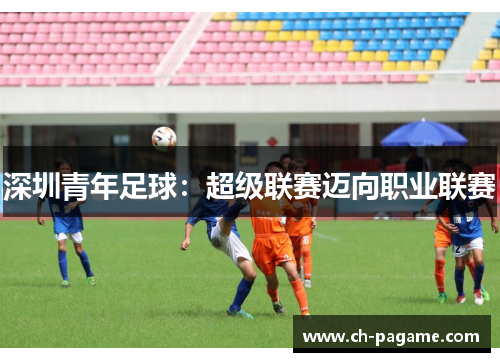 深圳青年足球:超级联赛迈向职业联赛 深圳青年足球:超级联赛迈向职业联赛
