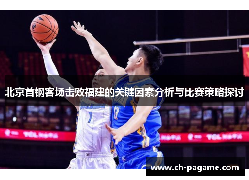 北京首钢客场击败福建的关键因素分析与比赛策略探讨 北京首钢客场击败福建的关键因素分析与比赛策略探讨