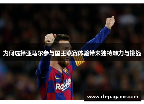 为何选择亚马尔参与国王联赛体验带来独特魅力与挑战 为何选择亚马尔参与国王联赛体验带来独特魅力与挑战
