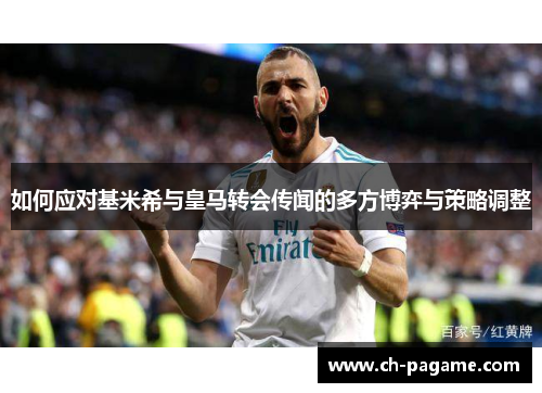 如何应对基米希与皇马转会传闻的多方博弈与策略调整