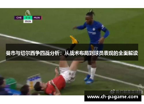 曼市与切尔西争四战分析:从战术布局到球员表现的全面解读 曼市与切尔西争四战分析:从战术布局到球员表现的全面解读