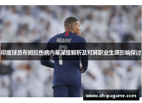 印度球员布姆拉伤病内幕深度解析及对其职业生涯影响探讨