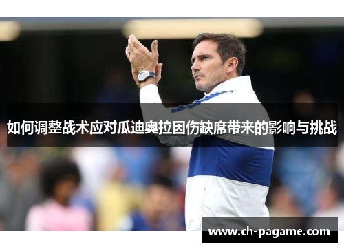 如何调整战术应对瓜迪奥拉因伤缺席带来的影响与挑战