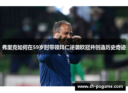 弗里克如何在59岁时带领拜仁逆袭欧冠并创造历史奇迹 弗里克如何在59岁时带领拜仁逆袭欧冠并创造历史奇迹