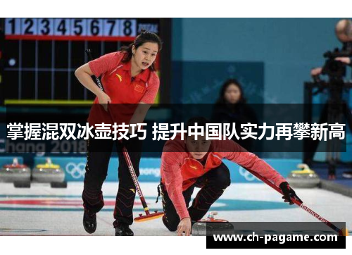 掌握混双冰壶技巧 提升中国队实力再攀新高 掌握混双冰壶技巧 提升中国队实力再攀新高