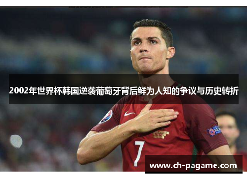 2002年世界杯韩国逆袭葡萄牙背后鲜为人知的争议与历史转折 2002年世界杯韩国逆袭葡萄牙背后鲜为人知的争议与历史转折