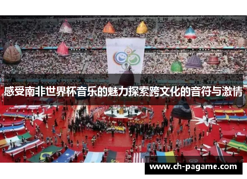 感受南非世界杯音乐的魅力探索跨文化的音符与激情