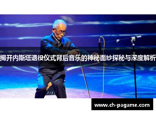 揭开内斯塔退役仪式背后音乐的神秘面纱探秘与深度解析