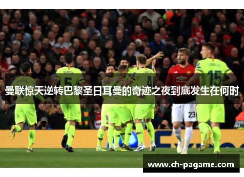 曼联惊天逆转巴黎圣日耳曼的奇迹之夜到底发生在何时