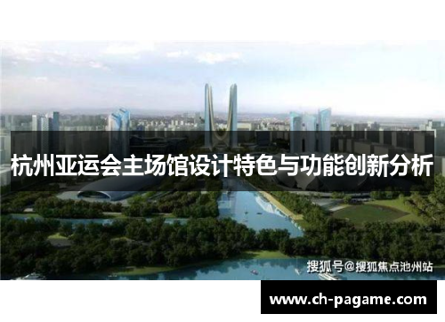 杭州亚运会主场馆设计特色与功能创新分析 杭州亚运会主场馆设计特色与功能创新分析