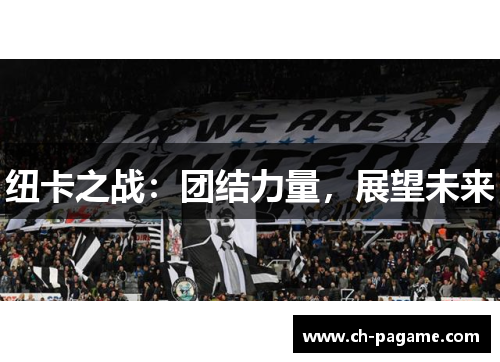 纽卡之战:团结力量,展望未来 纽卡之战:团结力量,展望未来