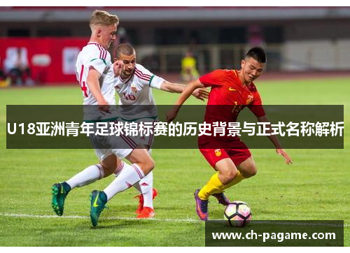 U18亚洲青年足球锦标赛的历史背景与正式名称解析 U18亚洲青年足球锦标赛的历史背景与正式名称解析