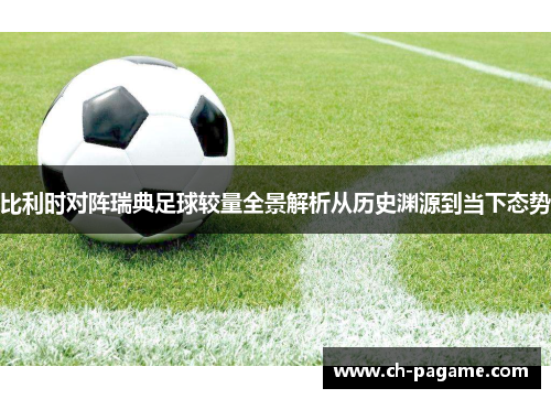 比利时对阵瑞典足球较量全景解析从历史渊源到当下态势