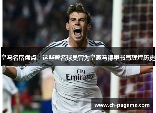 皇马名宿盘点:这些著名球员曾为皇家马德里书写辉煌历史 皇马名宿盘点:这些著名球员曾为皇家马德里书写辉煌历史