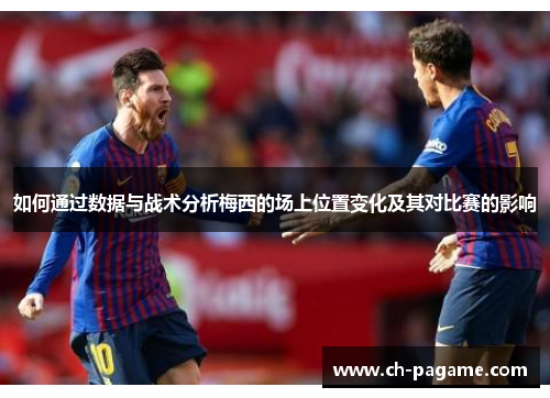 如何通过数据与战术分析梅西的场上位置变化及其对比赛的影响
