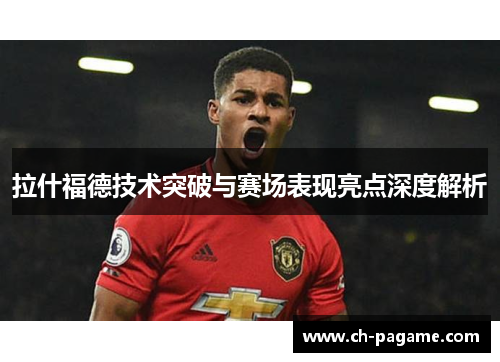 拉什福德技术突破与赛场表现亮点深度解析 拉什福德技术突破与赛场表现亮点深度解析