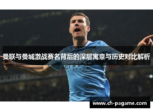 曼联与曼城激战赛名背后的深层寓意与历史对比解析 曼联与曼城激战赛名背后的深层寓意与历史对比解析