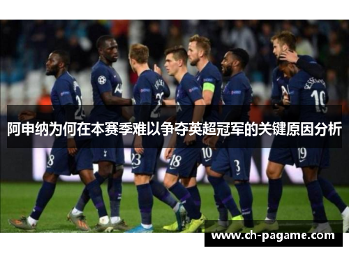 阿申纳为何在本赛季难以争夺英超冠军的关键原因分析 阿申纳为何在本赛季难以争夺英超冠军的关键原因分析