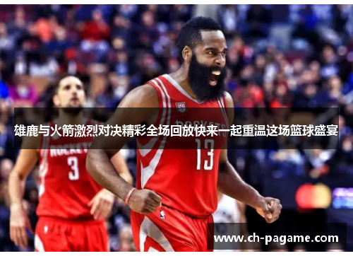 雄鹿与火箭激烈对决精彩全场回放快来一起重温这场篮球盛宴 雄鹿与火箭激烈对决精彩全场回放快来一起重温这场篮球盛宴