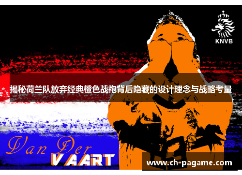 揭秘荷兰队放弃经典橙色战袍背后隐藏的设计理念与战略考量
