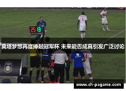 莫塔梦想再度捧起冠军杯 未来能否成真引发广泛讨论