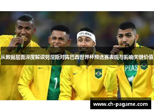 从数据层面深度解读努涅斯对阵巴西世界杯预选赛表现与影响关键价值 从数据层面深度解读努涅斯对阵巴西世界杯预选赛表现与影响关键价值