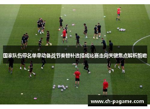 国家队伤停名单牵动备战节奏替补选择成比赛走向关键焦点解析前瞻 国家队伤停名单牵动备战节奏替补选择成比赛走向关键焦点解析前瞻