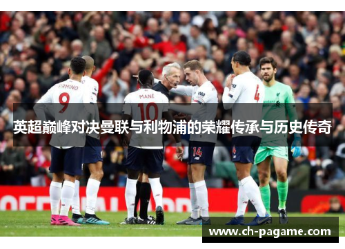 英超巅峰对决曼联与利物浦的荣耀传承与历史传奇