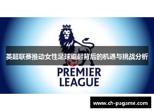 英超联赛推动女性足球崛起背后的机遇与挑战分析
