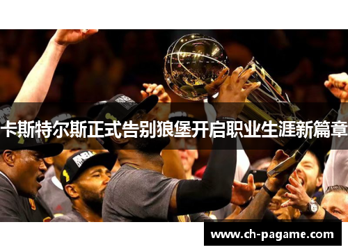 卡斯特尔斯正式告别狼堡开启职业生涯新篇章