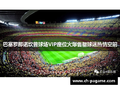 巴塞罗那诺坎普球场VIP座位火爆售罄球迷热情空前