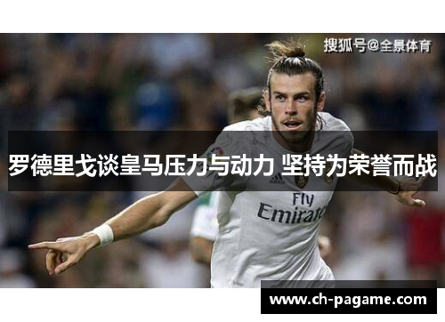 罗德里戈谈皇马压力与动力 坚持为荣誉而战