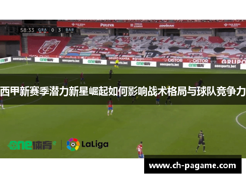 西甲新赛季潜力新星崛起如何影响战术格局与球队竞争力
