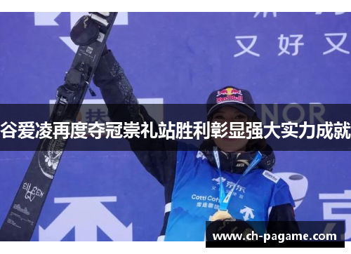 谷爱凌再度夺冠崇礼站胜利彰显强大实力成就