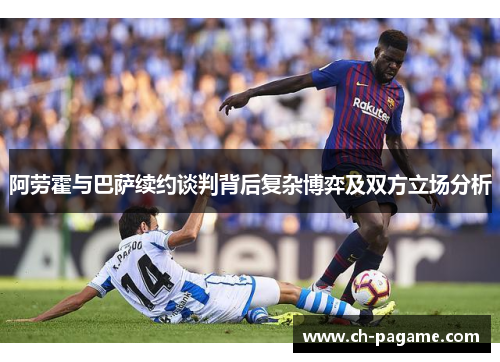 阿劳霍与巴萨续约谈判背后复杂博弈及双方立场分析